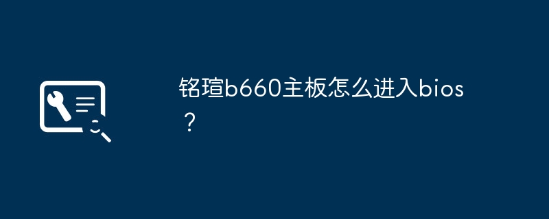 铭瑄b660主板怎么进入bios?