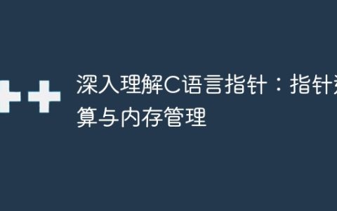 深入理解C语言指针：指针运算与内存管理