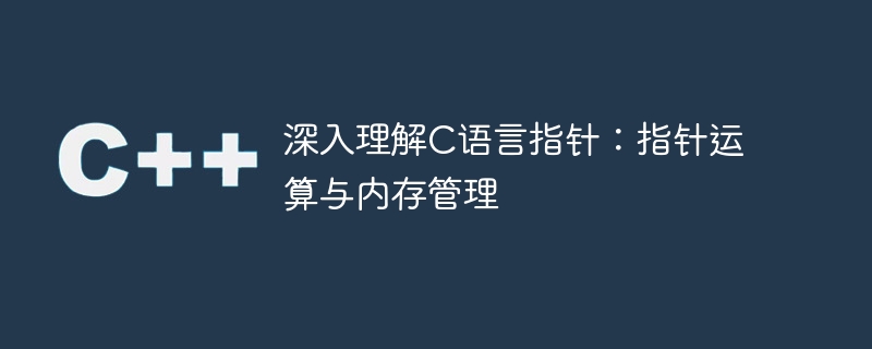 深入理解c语言指针:指针运算与内存管理