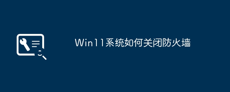 Win11系统如何关闭防火墙
