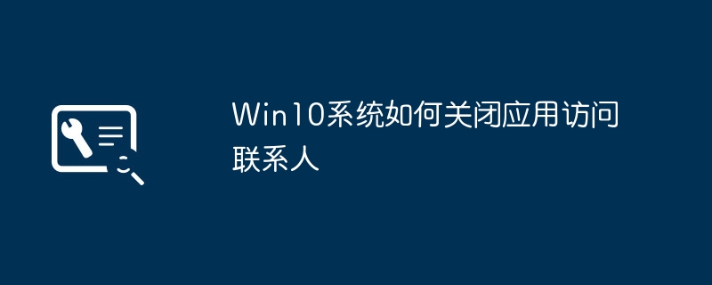 Win10系统如何关闭应用访问联系人