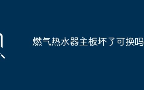 燃气热水器主板坏了可换吗？