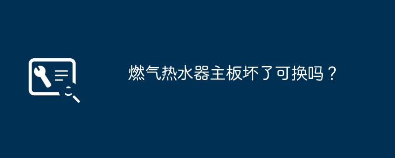 燃气热水器主板坏了可换吗?