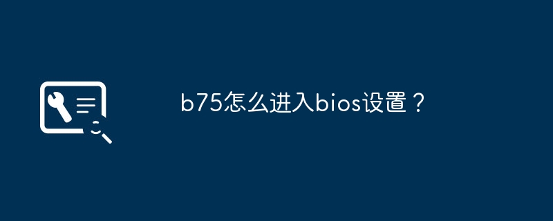 b75怎么进入bios设置?