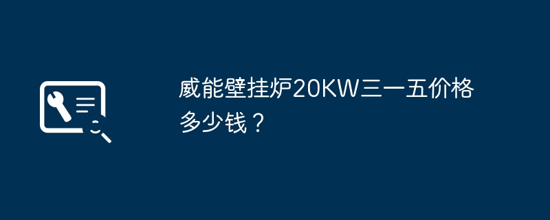 威能壁挂炉20KW三一五价格多少钱?