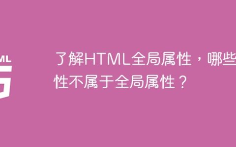 了解HTML全局属性，哪些属性不属于全局属性？