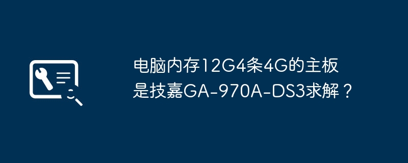 电脑内存12G4条4G的主板是技嘉GA-970A-DS3求解?