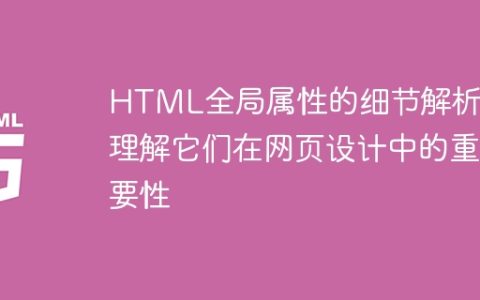 HTML全局属性的细节解析：理解它们在网页设计中的重要性