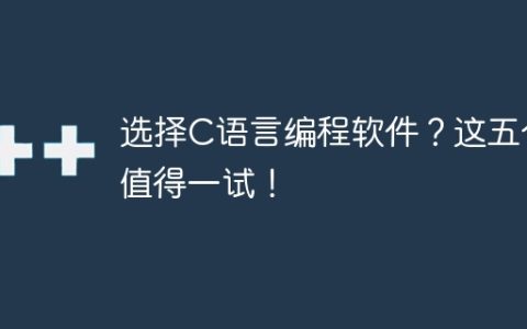 选择C语言编程软件？这五个值得一试！