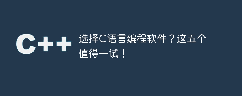 选择c语言编程软件?这五个值得一试!