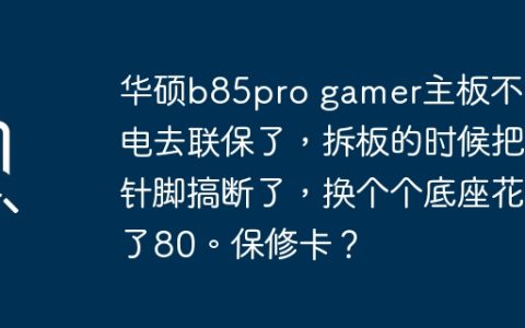 华硕b85pro gamer主板不通电去联保了，拆板的时候把针脚搞断了，换个个底座花了80。保修卡？