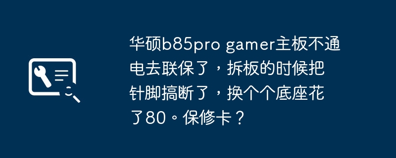 华硕b85pro gamer主板不通电去联保了,拆板的时候把针脚搞断了,换个个底座花了80。保修卡?