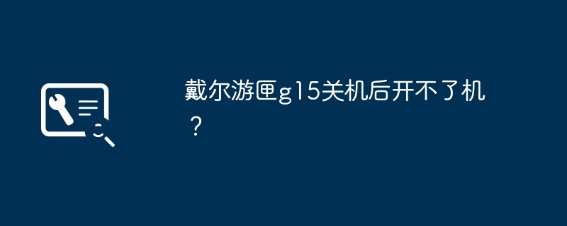 戴尔游匣g15关机后开不了机?