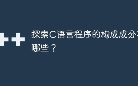 探索C语言程序的构成成分有哪些？