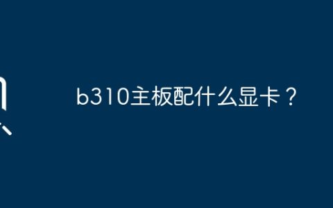 b310主板配什么显卡？