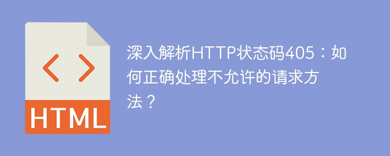 深入解析http状态码405:如何正确处理不允许的请求方法?