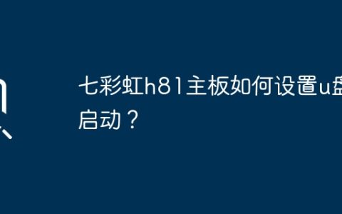 七彩虹h81主板如何设置u盘启动？