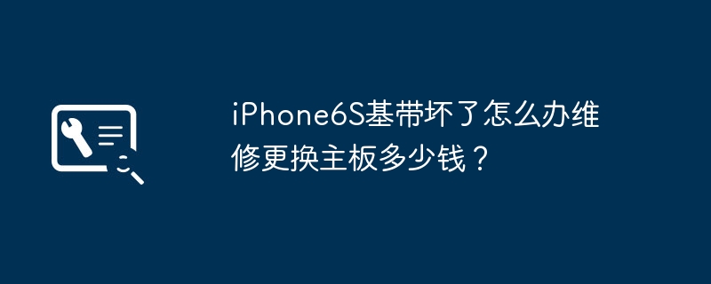 iPhone6S基带坏了怎么办维修更换主板多少钱?