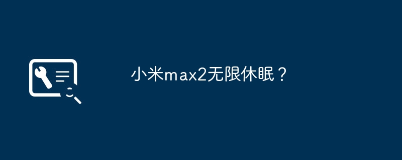 小米max2无限休眠?
