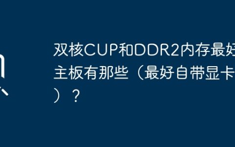 双核CUP和DDR2内存最好的主板有那些（最好自带显卡）？