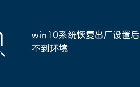 win10系统恢复出厂设置后找不到环境