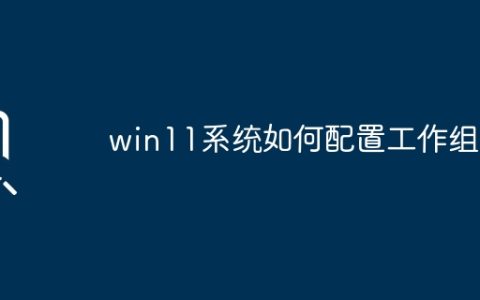 win11系统如何配置工作组