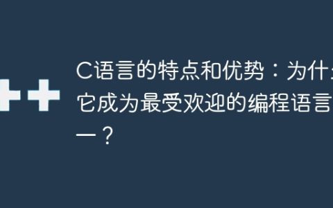 C语言的特点和优势：为什么它成为最受欢迎的编程语言之一？