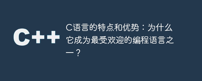 c语言的特点和优势:为什么它成为最受欢迎的编程语言之一?