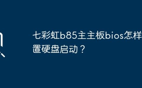 七彩虹b85主主板bios怎样设置硬盘启动？