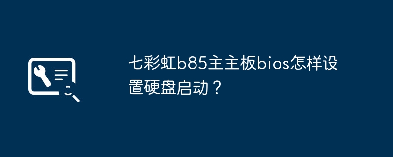 七彩虹b85主主板bios怎样设置硬盘启动?