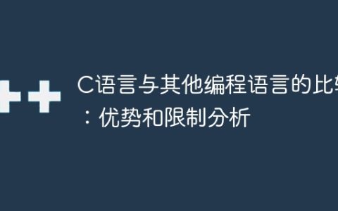 C语言与其他编程语言的比较：优势和限制分析