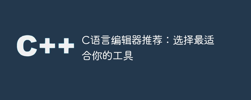 c语言编辑器推荐:选择最适合你的工具