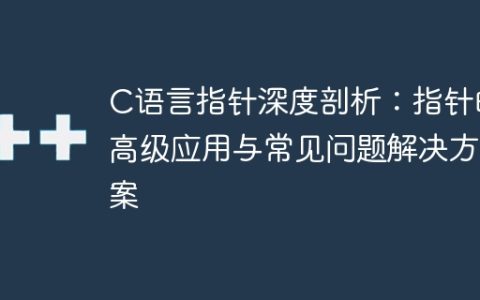 深入探讨C语言指针：高级应用和常见问题解决方案