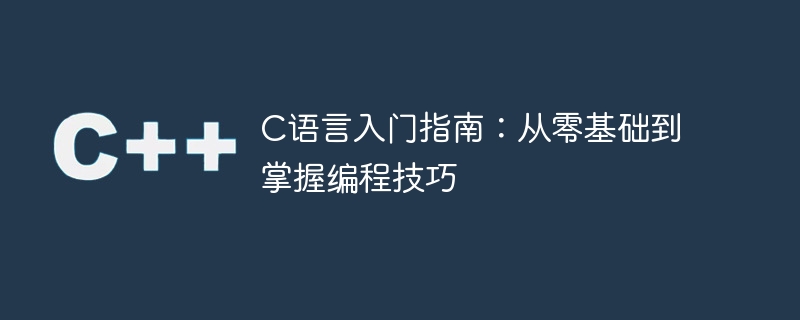 c语言入门指南:从零基础到掌握编程技巧