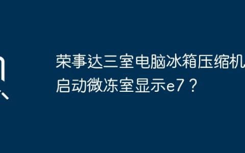 荣事达三室电脑冰箱压缩机不启动微冻室显示e7？
