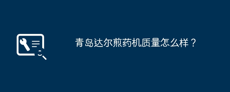 青岛达尔煎药机质量怎么样?
