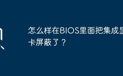 怎么样在BIOS里面把集成显卡屏蔽了？