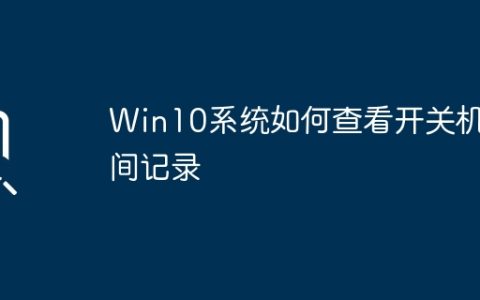 Win10系统如何查看开关机时间记录