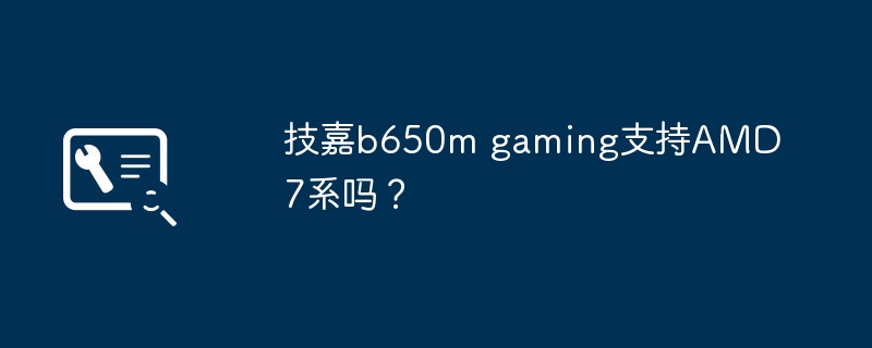 技嘉b650m gaming支持AMD7系吗?
