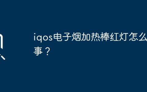 iqos电子烟加热棒红灯怎么回事？