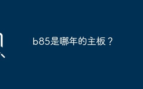 b85是哪年的主板？