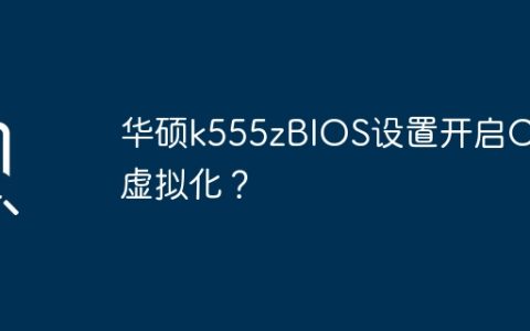 华硕k555zBIOS设置开启CPU虚拟化？