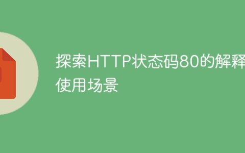 深入了解HTTP状态码80的含义及应用领域