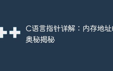 C语言指针详解：内存地址的奥秘揭秘