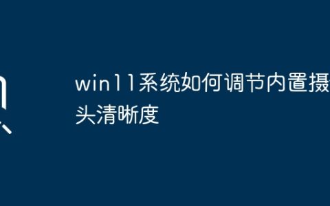 win11系统如何调节内置摄像头清晰度