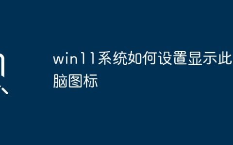 win11系统如何设置显示此电脑图标