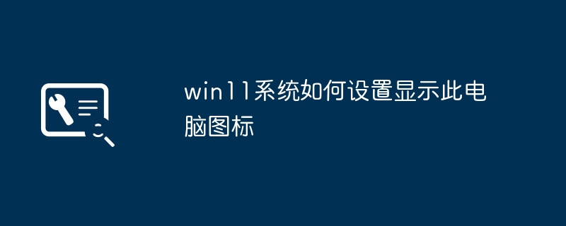win11系统如何设置显示此电脑图标