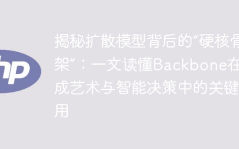 揭秘扩散模型背后的“硬核骨架”：一文读懂Backbone在生成艺术与智能决策中的关键作用