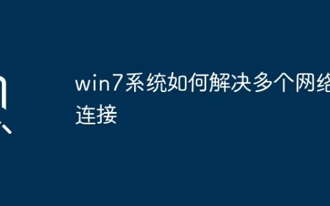 win7系统如何解决多个网络连接