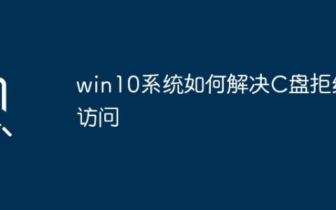 win10系统如何解决C盘拒绝访问